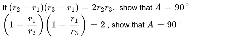 If `(r_2-r_1) (r_3-r_1) =2r_2r_3. ` show that ` A = 90 ^(@) ` <br>  ` (1-(r_1)/( r_2))  (1-(r_1)/(r_3)) =2 `  , show that `A = 90 ^(@) ` 