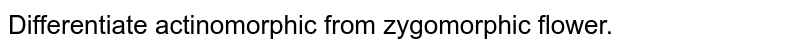 Differentiate actinomorphic from zygomorphic flower.