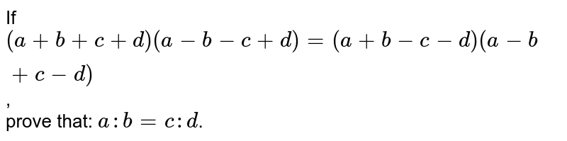 If (a + b + c + d) (a - b - c + d) = (a + b - c - d) (a - b + c - d) , prove that: a : b = c : d .