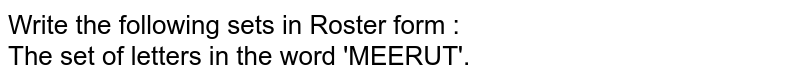 Write the following sets in Roster form : <br> The set of letters in the word 'MEERUT'.