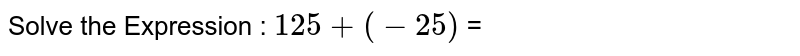 Solve the Expression : 125+(-25) =