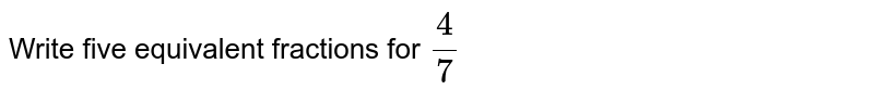 Write five equivalent fractions for 4/7