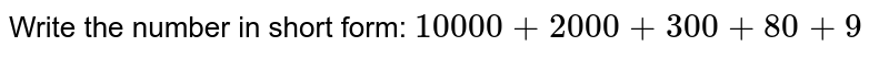 Write the number in short form: 10000+ 2000+ 300+80+9