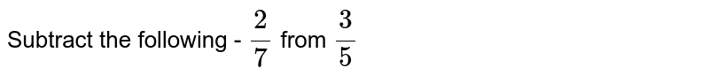 Subtract the following - `2/7` from `3/5`