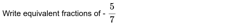 Write equivalent fractions of - 5/7