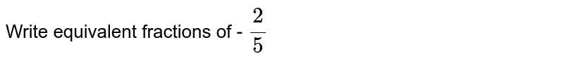Write equivalent fractions of - 2/5