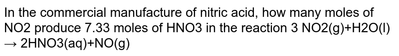 In the commercial manufacture of nitric acid, how many moles of NO2 produce 7.33 moles of HNO3 in the reaction 3 NO2(g)+H2O(l) → 2HNO3(aq)+NO(g)