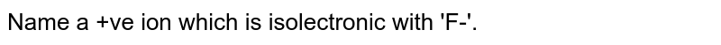 Name a +ve ion which is isolectronic with 'F-'.