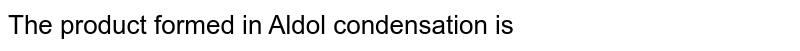 The product formed in Aldol condensation is