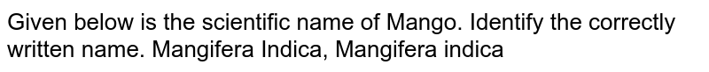 Given below is the scientific name of Mango. Identify the correctly written name. Mangifera Indica, Mangifera indica