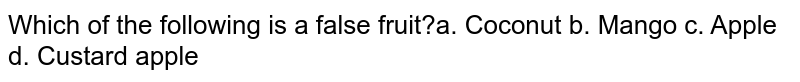 Which of the following is a false fruit?a. Coconut b. Mango c. Apple d. Custard apple