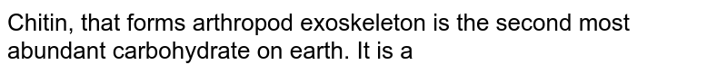 Chitin, that forms arthropod exoskeleton is the second most abundant carbohydrate on earth. It is a
