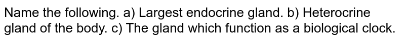 Name the following. a) Largest endocrine gland. b) Heterocrine gland of the body. c) The gland which function as a biological clock.