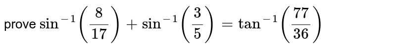 prove `sin ^(-1) ((8)/17)+sin ^(-1)(( 3)/5)=tan ^(-1)(( 77)/(36))`