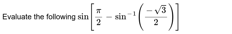 Evaluate the following
`sin [pi/2-sin ^(-1)((-sqrt3)/2)]`