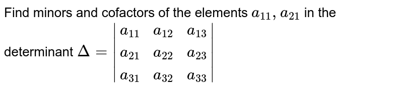 Find minors and cofactors of the elements `a_(11), a_(21)` in the determinant
`Delta=|[a_(11),  a_(12 ), a_(13)], [a_(21),  a_(22),  a_(23)],[ a_(31) , a_(32),  a_(33)]|`