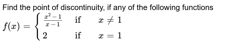 Find the point of discontinuity, if any of the following functions <br>
`f(x)={((x^2-1)/(x-1),    if,  x ne 1),(  2,    if,  x=1):}`