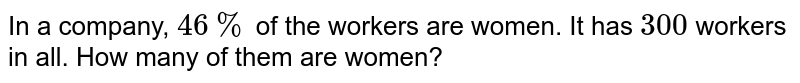  In a company, `46 %` of the workers are women. It has `300` workers in all. How many of them are women?