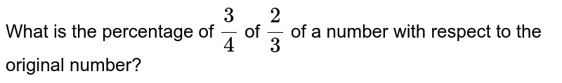 What is the percentage of (3)/(4) of (2)/(3) of a number with respect to the original number?