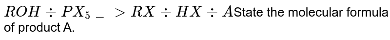 ROH -: PX_5 _> RX -: HX -: A State the molecular formula of product A.