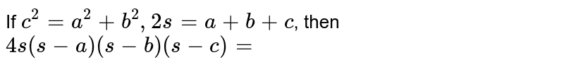 If `c^2 = a^2 + b^2, 2s = a + b + c`, then `4s(s-a) (s - b)(s-c)`