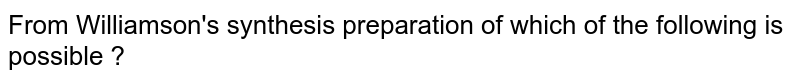 From Williamson's synthesis preparation of which of the following is possible ?