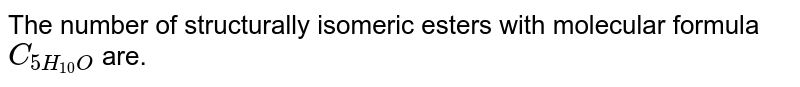 The number of structurally isomeric esters with molecular formula C_(5H_(10)O2 are.