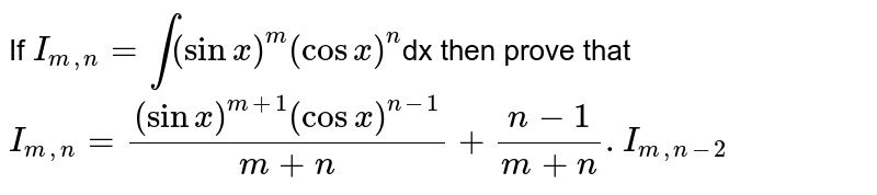 If `I_(m,n)= int(sinx)^(m)(cosx)^(n)`dx then prove that  `I_(m,n) = ((sinx)^(m+1)(cosx)^(n-1))/(m+n) +(n-1)/(m+n). I_(m,n-2)`