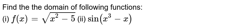 Find the the domain of following functions: <br> (i) `f(x)=sqrt(x^(2)-5)` (ii) `sin(x^(3)-x)`