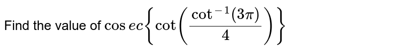 Find the value of `cosec{cot(cot^(-1)((3pi)/4))}`