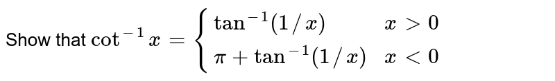Show that `cot^(-1)x={(tan^(-1)(1//x),xgt0),(pi+tan^(-1)(1//x),xlt0):}` 