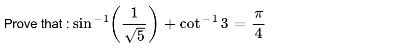 Prove: `sin^(-1)(1/sqrt5)+cot^(-1)3=pi/4`