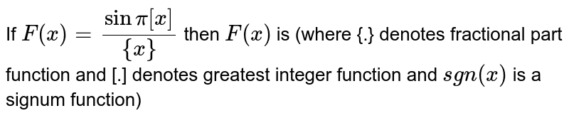If `F(x)=(sinpi[x])/({x})` then `F(x)` is (where {.} denotes fractional part function and [.] denotes greatest integer function and `sgn(x)` is a signum function)