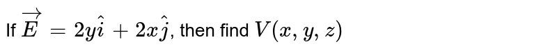 If `vec(E)=2y hat(i)+2x hat(j)`, then find `V (x, y, z)`