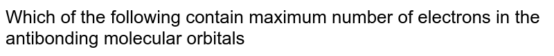Which of the following contain maximum number of electrons in the antibonding molecular orbitals