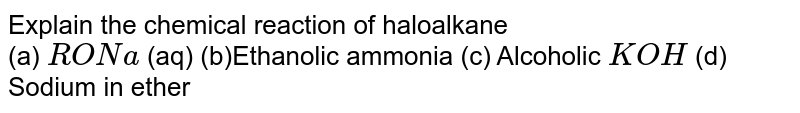 Explain the chemical reaction of haloalkane (a) RONa (b)Ethanolic ammonia (c) Alcoholic KOH (d) Sodium in ether