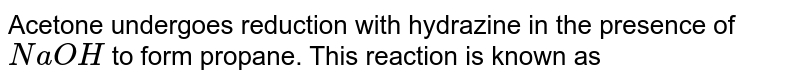 Acetone undergoes reduction with hydrazine in the presence of NaOH to form propane. This reaction is known as