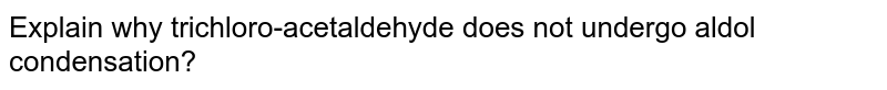 Explain why trichloro-acetaldehyde does not undergo aldol condensation?