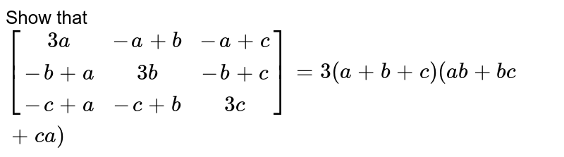 Show that `[[3a,-a+b,-a+c],[-b+a,3b,-b+c],[-c+a,-c+b,3c]] = 3(a+b+c)(ab+bc+ca)`