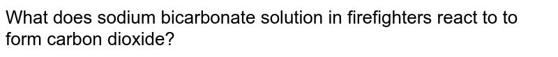 What does sodium bicarbonate solution in firefighters react to to form carbon dioxide?