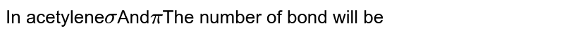 In acetylene sigma And pi The number of bond will be