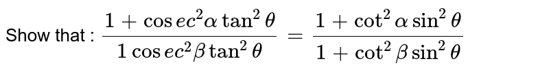prove that `(1+cosec^2alpha*tantheta)/(1+cosec^2beta*tan^2theta)=(1+cot^2alpha*sin^2theta)/(1+cot^2beta*sin^2theta)`