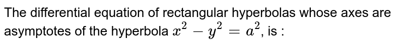 The differential equation of rectangular hyperbolas whose axes are asymptotes of the hyperbola ` x^2 - y^2= a^2`, is :