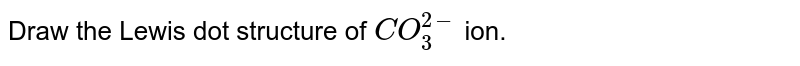 Write the Lewis dot structure of `CO_(3)^(2-)` ion .