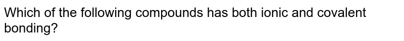 Which of the following contains both ionic and covalent bonding?