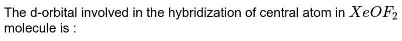The d-orbital involved in the hybridization of central atom in XeOF_(2) molecule is :