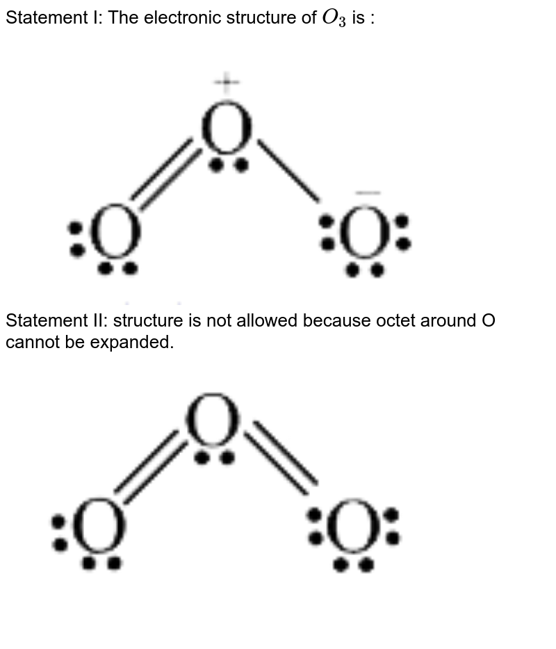 Statement I: The electronic structure of O_(3) is : Statement II: structure is not allowed because octet around O cannot be expanded.