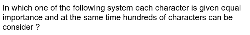 In which one of the followIng system each character is given equal importance and at the same time hundreds of characters can be consider ?