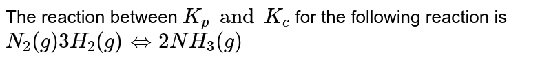 Write the  relation between `K_(p) " and " K_(c)` for the reaction: <br> `N_(2)(g) +3H_(2) (g) hArr 2NH_(3)(g)`