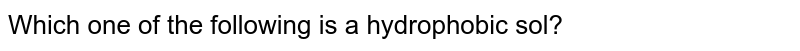 Which of the following are hydrophobic sols?